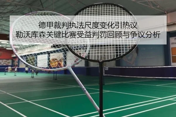 德甲裁判执法尺度变化引热议 勒沃库森关键比赛受益判罚回顾与争议分析