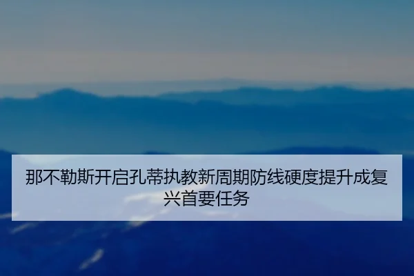 那不勒斯开启孔蒂执教新周期防线硬度提升成复兴首要任务