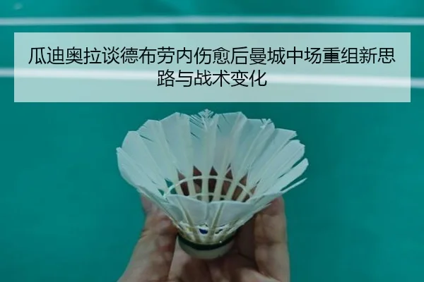 瓜迪奥拉谈德布劳内伤愈后曼城中场重组新思路与战术变化