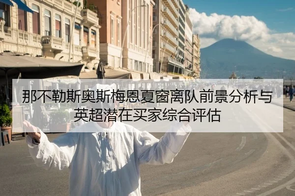 那不勒斯奥斯梅恩夏窗离队前景分析与英超潜在买家综合评估