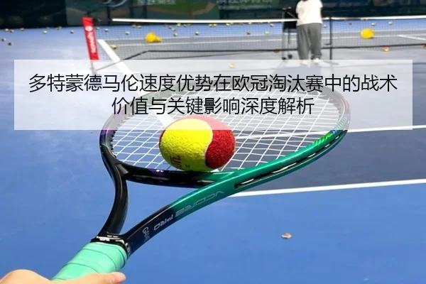 多特蒙德马伦速度优势在欧冠淘汰赛中的战术价值与关键影响深度解析