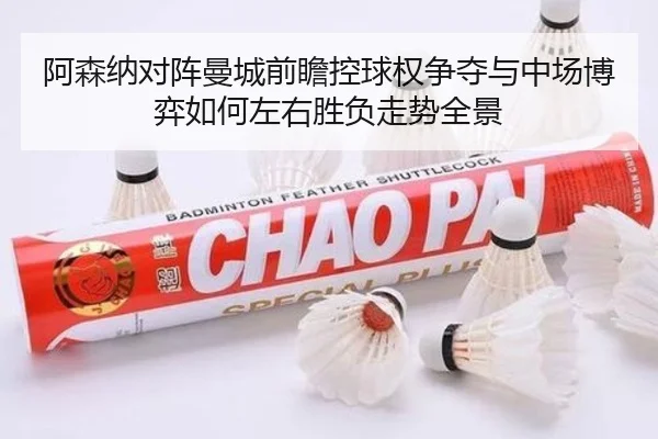 阿森纳对阵曼城前瞻控球权争夺与中场博弈如何左右胜负走势全景