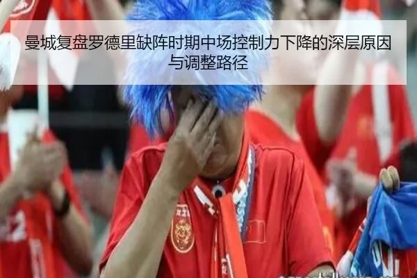 曼城复盘罗德里缺阵时期中场控制力下降的深层原因与调整路径