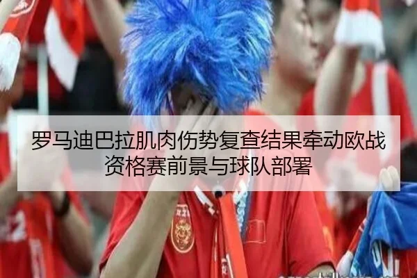 罗马迪巴拉肌肉伤势复查结果牵动欧战资格赛前景与球队部署