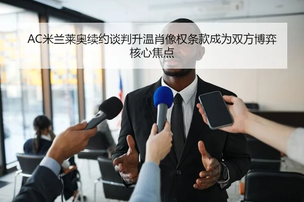 AC米兰莱奥续约谈判升温肖像权条款成为双方博弈核心焦点