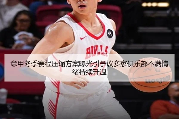意甲冬季赛程压缩方案曝光引争议多家俱乐部不满情绪持续升温