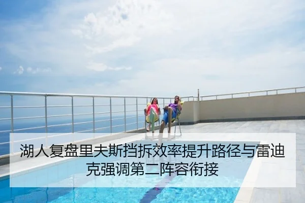 湖人复盘里夫斯挡拆效率提升路径与雷迪克强调第二阵容衔接